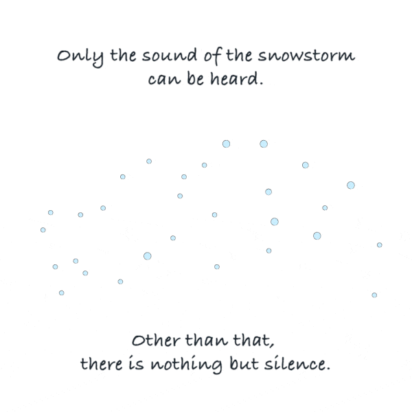 Only the sound of the snowstorm can be heard. Other than that, there is nothing but silence.